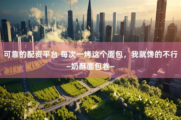 可靠的配资平台 每次一烤这个面包，我就馋的不行~奶酥面包卷~