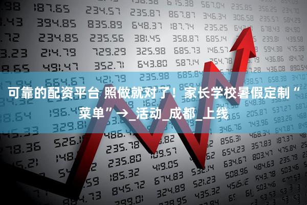 可靠的配资平台 照做就对了！家长学校暑假定制“菜单”→_活动_成都_上线