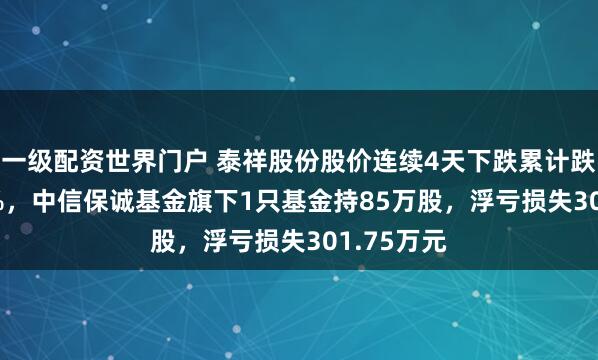 一级配资世界门户 泰祥股份股价连续4天下跌累计跌幅10.88%，中信保诚基金旗下1只基金持85万股，浮亏损失301.75万元
