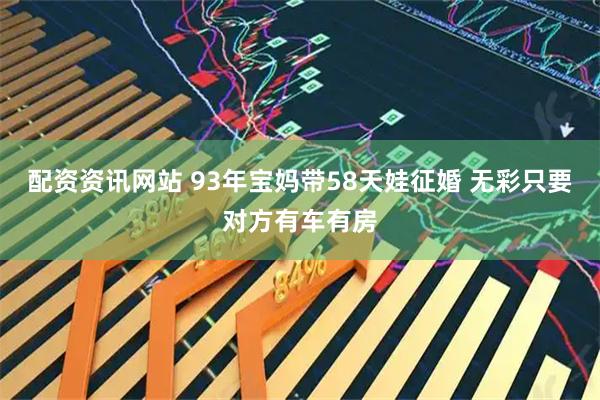 配资资讯网站 93年宝妈带58天娃征婚 无彩只要对方有车有房